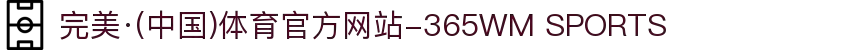完美·(中国)体育官方网站-365WM SPORTS