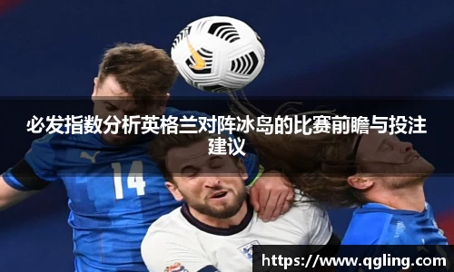 必发指数分析英格兰对阵冰岛的比赛前瞻与投注建议