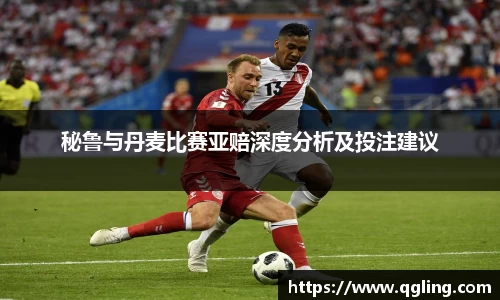秘鲁与丹麦比赛亚赔深度分析及投注建议