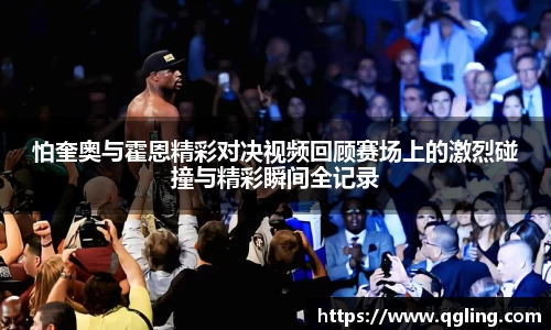 怕奎奥与霍恩精彩对决视频回顾赛场上的激烈碰撞与精彩瞬间全记录