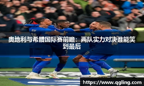 奥地利与希腊国际赛前瞻：两队实力对决谁能笑到最后