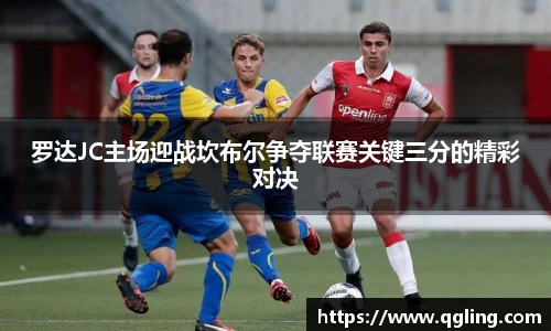 罗达JC主场迎战坎布尔争夺联赛关键三分的精彩对决