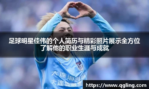足球明星佳伟的个人简历与精彩照片展示全方位了解他的职业生涯与成就